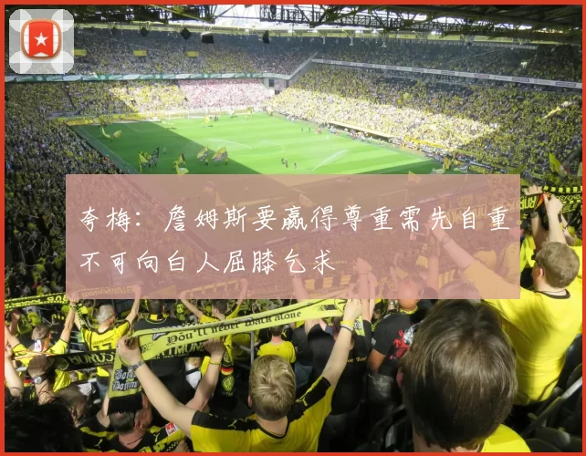 夸梅：詹姆斯要赢得尊重需先自重不可向白人屈膝乞求