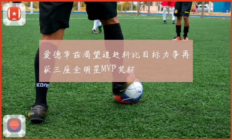 爱德华兹渴望追赶科比目标力争再获三座全明星MVP奖杯