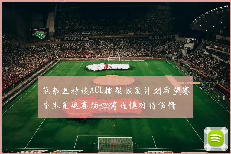 范弗里特谈ACL撕裂恢复计划希望赛季末重返赛场但需谨慎对待伤情