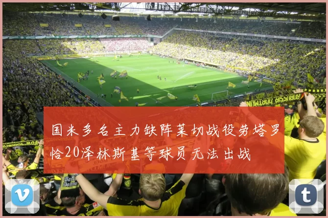 国米多名主力缺阵莱切战役劳塔罗恰20泽林斯基等球员无法出战