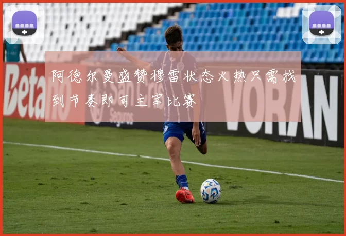 阿德尔曼盛赞穆雷状态火热只需找到节奏即可主宰比赛