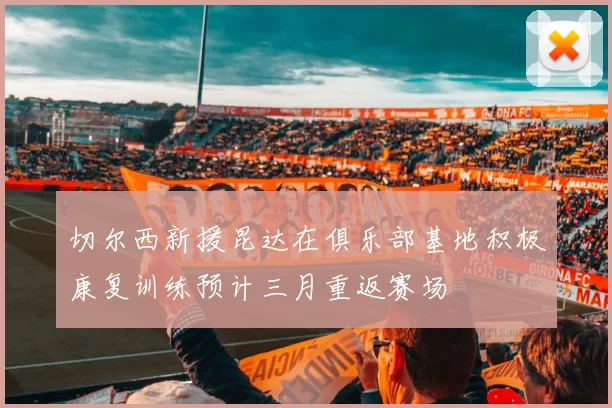 切尔西新援昆达在俱乐部基地积极康复训练预计三月重返赛场