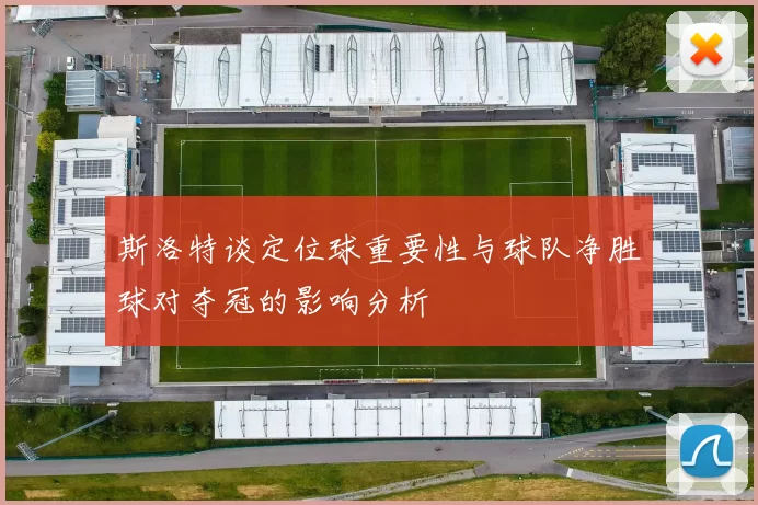斯洛特谈定位球重要性与球队净胜球对夺冠的影响分析