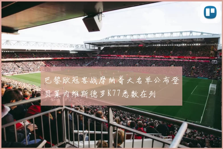 巴黎欧冠客战摩纳哥大名单公布登贝莱内维斯德罗K77悉数在列