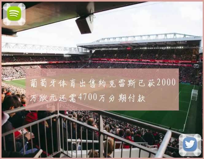 葡萄牙体育出售约克雷斯已获2000万欧元还需4700万分期付款