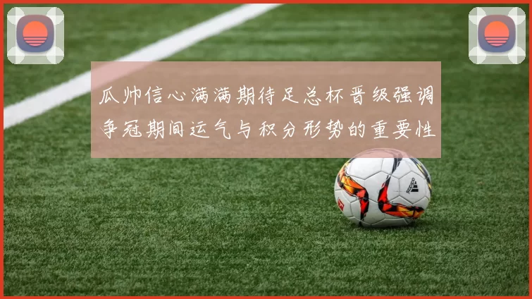 瓜帅信心满满期待足总杯晋级强调争冠期间运气与积分形势的重要性