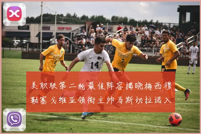 美职联第二轮最佳阵容揭晓梅西穆勒塞戈维亚领衔主帅马斯切拉诺入选